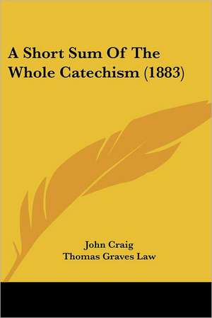 A Short Sum Of The Whole Catechism (1883) de John Craig