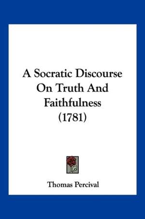 A Socratic Discourse On Truth And Faithfulness (1781) de Thomas Percival