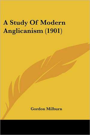 A Study Of Modern Anglicanism (1901) de Gordon Milburn