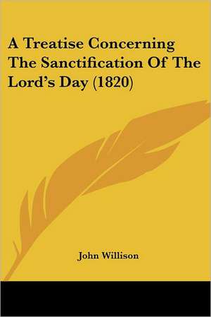 A Treatise Concerning The Sanctification Of The Lord's Day (1820) de John Willison