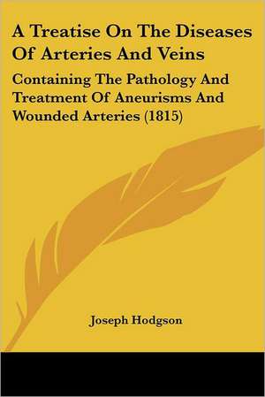 A Treatise On The Diseases Of Arteries And Veins de Joseph Hodgson