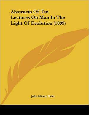 Abstracts Of Ten Lectures On Man In The Light Of Evolution (1899) de John Mason Tyler