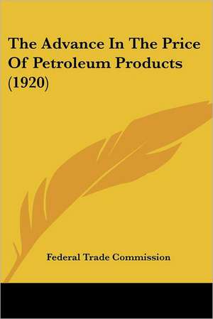 The Advance In The Price Of Petroleum Products (1920) de Federal Trade Commission