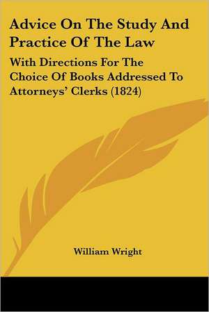 Advice On The Study And Practice Of The Law de William Wright