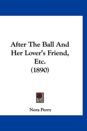 After The Ball And Her Lover's Friend, Etc. (1890) de Nora Perry