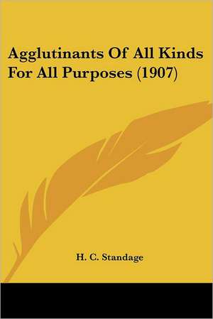 Agglutinants Of All Kinds For All Purposes (1907) de H. C. Standage