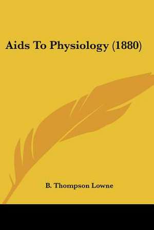 Aids To Physiology (1880) de B. Thompson Lowne