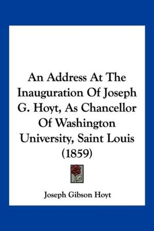 An Address At The Inauguration Of Joseph G. Hoyt, As Chancellor Of Washington University, Saint Louis (1859) de Joseph Gibson Hoyt