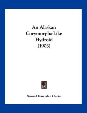 An Alaskan Corymorpha-Like Hydroid (1903) de Samuel Fessenden Clarke