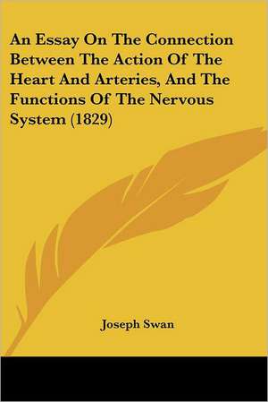 An Essay On The Connection Between The Action Of The Heart And Arteries, And The Functions Of The Nervous System (1829) de Joseph Swan