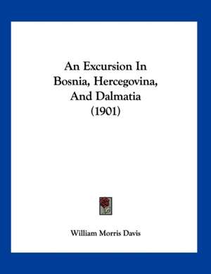 An Excursion In Bosnia, Hercegovina, And Dalmatia (1901) de William Morris Davis