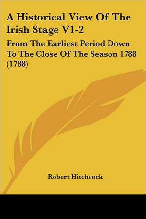 A Historical View Of The Irish Stage V1-2 de Robert Hitchcock