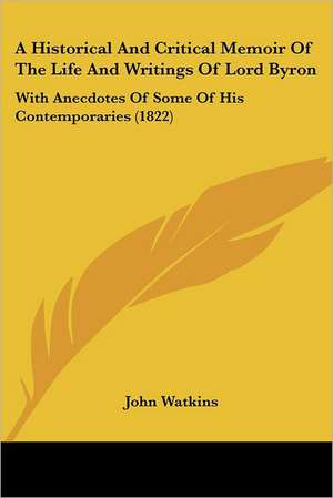 A Historical And Critical Memoir Of The Life And Writings Of Lord Byron de John Watkins