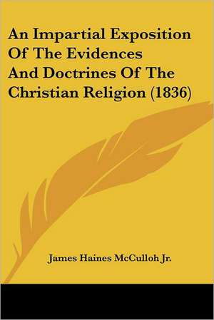 An Impartial Exposition Of The Evidences And Doctrines Of The Christian Religion (1836) de James Haines McCulloh Jr.