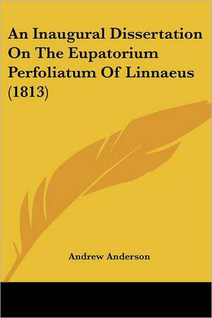 An Inaugural Dissertation On The Eupatorium Perfoliatum Of Linnaeus (1813) de Andrew Anderson