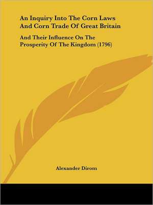 An Inquiry Into The Corn Laws And Corn Trade Of Great Britain de Alexander Dirom