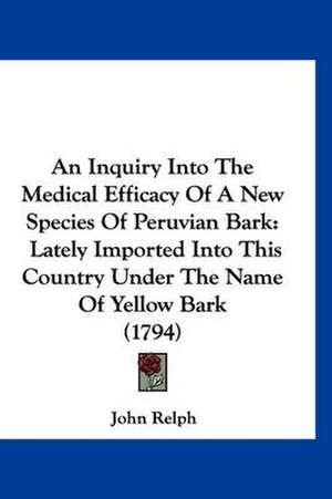 An Inquiry Into The Medical Efficacy Of A New Species Of Peruvian Bark de John Relph