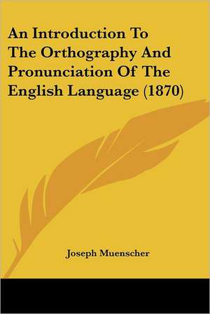 An Introduction To The Orthography And Pronunciation Of The English Language (1870) de Joseph Muenscher