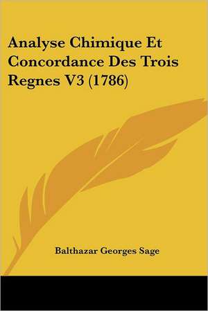 Analyse Chimique Et Concordance Des Trois Regnes V3 (1786) de Balthazar Georges Sage