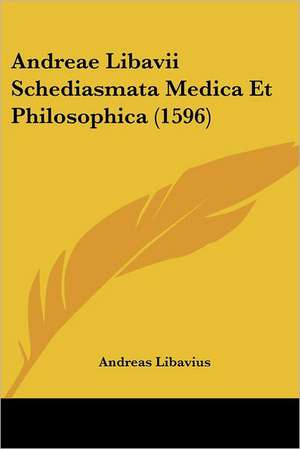 Andreae Libavii Schediasmata Medica Et Philosophica (1596) de Andreas Libavius