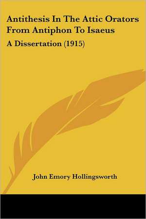 Antithesis In The Attic Orators From Antiphon To Isaeus de John Emory Hollingsworth