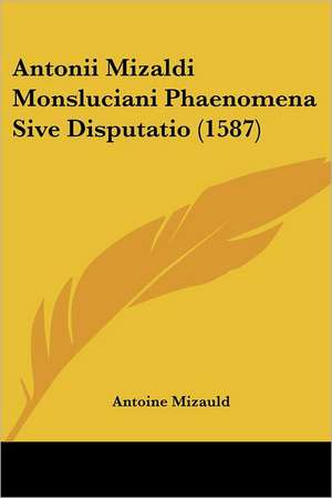 Antonii Mizaldi Monsluciani Phaenomena Sive Disputatio (1587) de Antoine Mizauld