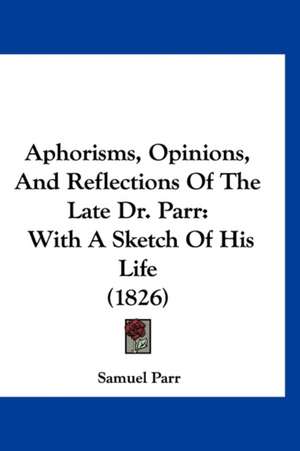 Aphorisms, Opinions, And Reflections Of The Late Dr. Parr de Samuel Parr