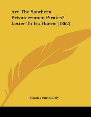 Are The Southern Privateersmen Pirates? Letter To Ira Harris (1862) de Charles Patrick Daly