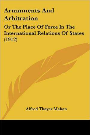 Armaments And Arbitration de Alfred Thayer Mahan