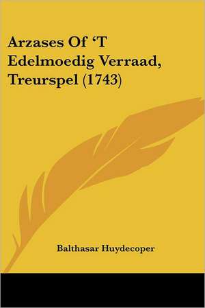 Arzases Of 'T Edelmoedig Verraad, Treurspel (1743) de Balthasar Huydecoper