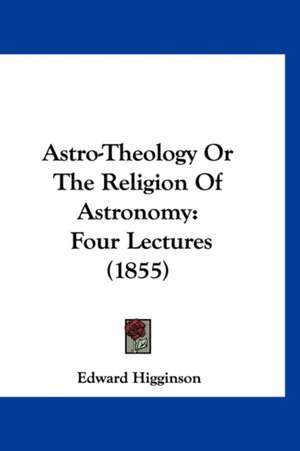 Astro-Theology Or The Religion Of Astronomy de Edward Higginson