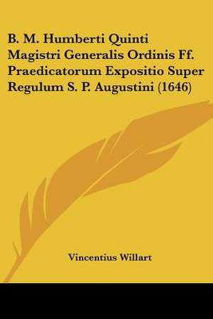 B. M. Humberti Quinti Magistri Generalis Ordinis Ff. Praedicatorum Expositio Super Regulum S. P. Augustini (1646) de Vincentius Willart