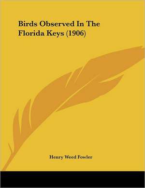 Birds Observed In The Florida Keys (1906) de Henry Weed Fowler