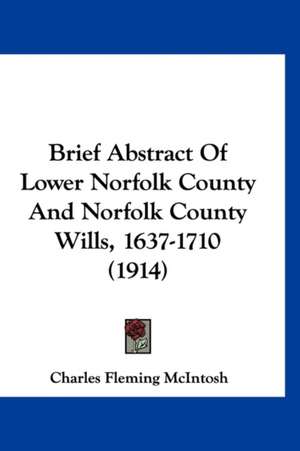 Brief Abstract Of Lower Norfolk County And Norfolk County Wills, 1637-1710 (1914) de Charles Fleming McIntosh