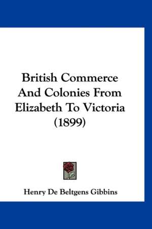 British Commerce And Colonies From Elizabeth To Victoria (1899) de Henry De Beltgens Gibbins