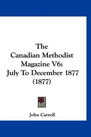 The Canadian Methodist Magazine V6 de John Carroll