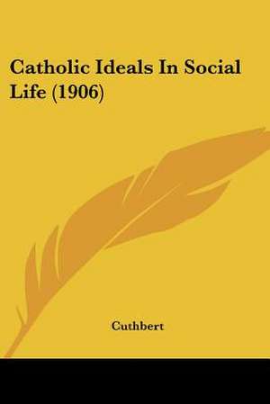 Catholic Ideals In Social Life (1906) de Cuthbert