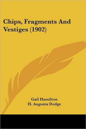 Chips, Fragments And Vestiges (1902) de Gail Hamilton