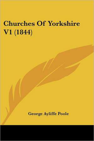 Churches Of Yorkshire V1 (1844) de George Ayliffe Poole