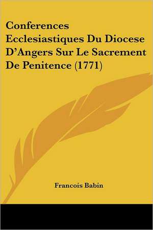 Conferences Ecclesiastiques Du Diocese D'Angers Sur Le Sacrement De Penitence (1771) de Francois Babin