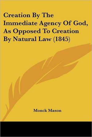 Creation By The Immediate Agency Of God, As Opposed To Creation By Natural Law (1845) de Monck Mason