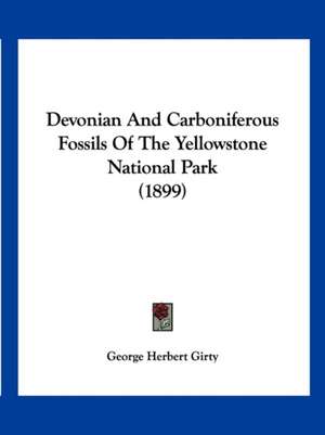 Devonian And Carboniferous Fossils Of The Yellowstone National Park (1899) de George Herbert Girty