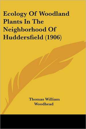 Ecology Of Woodland Plants In The Neighborhood Of Huddersfield (1906) de Thomas William Woodhead