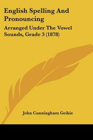 English Spelling And Pronouncing de John Cunningham Geikie