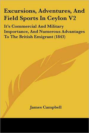 Excursions, Adventures, And Field Sports In Ceylon V2 de James Campbell