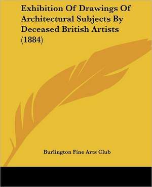 Exhibition Of Drawings Of Architectural Subjects By Deceased British Artists (1884) de Burlington Fine Arts Club