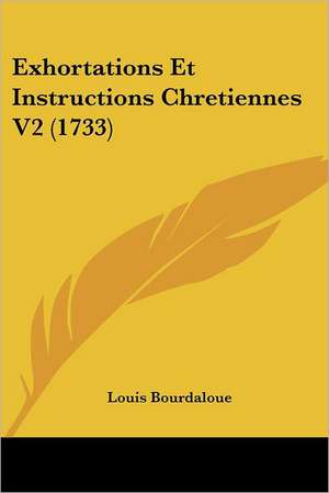 Exhortations Et Instructions Chretiennes V2 (1733) de Louis Bourdaloue