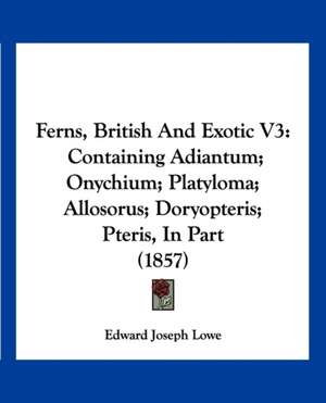 Ferns, British And Exotic V3 de Edward Joseph Lowe