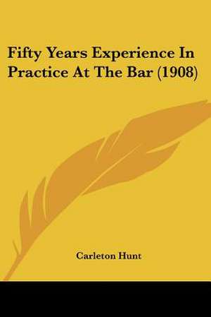 Fifty Years Experience In Practice At The Bar (1908) de Carleton Hunt