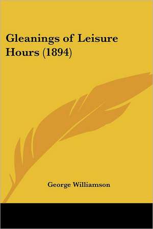 Gleanings of Leisure Hours (1894) de George Williamson